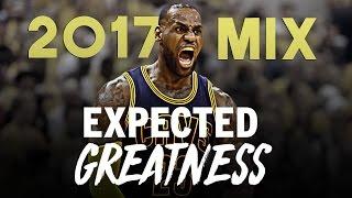 LeBron James 2017 Mix - EXPECTED GREATNESS ᴴᴰ