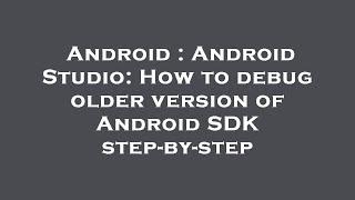 Android : Android Studio: How to debug older version of Android SDK step-by-step