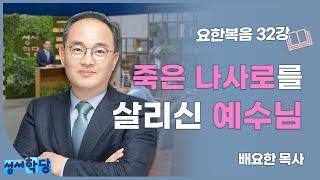 성서학당 배요한 목사 요한복음32강 '죽은 나사로를 살리신 예수님'