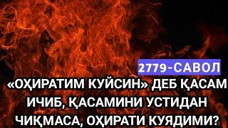 2779-Савол: «Оҳиратим куйсин» деб қасам ичиб, қасамини устидан чиқмаса, оҳирати куядими?