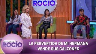 La pervertida de mi hermana vende sus calzones. | Programa 28 de junio del 2022 | Acércate a Rocío