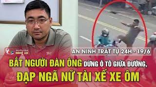 An ninh trật tự 24h - 19/6/2025: Bắt người đàn ông dừng ô tô giữa đường, đạp ngã nữ tài xế xe ôm