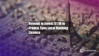 Revolut to Invest $1.1B in France, Eyes Local Banking Licence