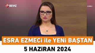 Esra Ezmeci ile Yeni Baştan 5 Haziran 2024