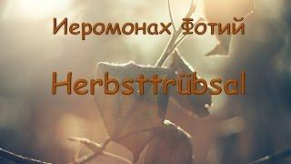 Иеромонах Фотий. Herbsttrübsal - Осенняя печаль