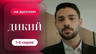 Сериал Дикий — 1-5 серия (русский дубляж) | Лучшая драма о семье и любви