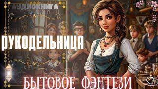 АУДИОКНИГА ПОЛНОСТЬЮ  РУКОДЕЛЬНИЦА  ЛЮБОВНОЕ ФЭНТЕЗИ, ПОПАДАНКА, ДОБРО И ЗЛО, МАГИЯ, ЛФФР