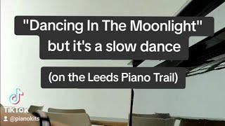 "Dancing in the Moonlight" but it's a slow dance (Leeds Piano Trail #8)