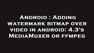 Android : Adding watermark bitmap over video in android: 4.3's MediaMuxer or ffmpeg