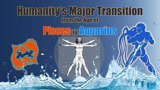 The Age of Pisces to Aquarius - Humanity’s Major Transition