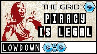 PIRACY IS LEGAL?! The Lowdown - The Grid Gaming