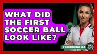 What Did the First Soccer Ball Look Like? - The Sport Xpert