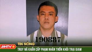 Truy nã khẩn cấp phạm nhân trốn khỏi trại giam Bộ Công an | ANTV