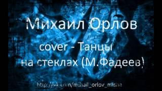 Михаил Орлов - Cover - Танцы на стеклах (М. Фадеев)