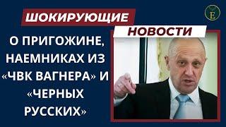 ШОКИРУЮЩИЕ НОВОСТИ О ПРИГОЖИНЕ, НАЕМНИКАХ ИЗ «ЧВК ВАГНЕРА» И «ЧЕРНЫХ РУССКИХ»