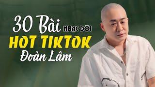 TOP 30 CA KHÚC VỀ ĐỜI HAY NHẤT ĐOÀN LÂM HOT TIKTOK 2024 NGHE XONG LÀ THẤM