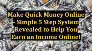 Make Quick Money Online - Simple 5 Step System Revealed to Help You Earn an Income Online!