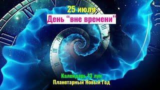 25 июля: День без Времени в Календаре 13 лун - что это такое и что делать?