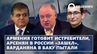 Армения готовит истребители, Арсенян в России «зашел», Варданяна в Баку пытали