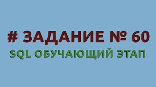 Решение 60 задачи (обучающий этап) сайта sql-ex.ru