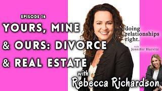 #14 - Yours, Mine & Ours: Divorce & Real Estate With Rebecca Richardson