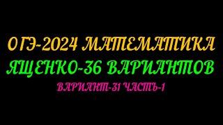 ОГЭ-2024. МАТЕМАТИКА  ЯЩЕНКО-36 ВАРИАНТОВ. ВАРИАНТ-31 ЧАСТЬ-1