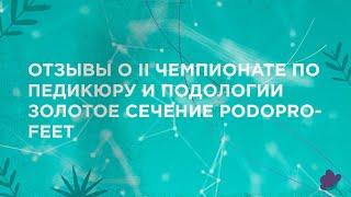 ОТЗЫВЫ О II ЧЕМПИОНАТЕ ПО ПЕДИКЮРУ И ПОДОЛОГИИ ЗОЛОТОЕ СЕЧЕНИЕ PODOPROFEET.