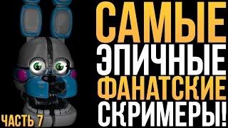 САМЫЕ ЭПИЧНЫЕ ФАНАТСКИЕ СКРИМЕРЫ - 7 ЧАСТЬ! (SISTER LOCATION and FNAF1,3,4)