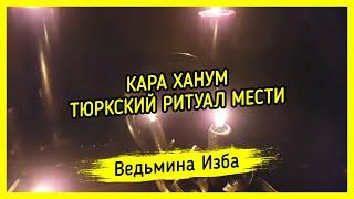 КАРА ХАНУМ. ТЮРКСКИЙ РИТУАЛ МЕСТИ. ДЛЯ ВСЕХ. ВЕДЬМИНА ИЗБА ▶️ МАГИЯ