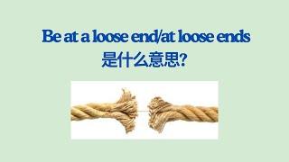 实用英文成语学习 --- Be at a loose end (or be at loose ends) /基础英文词汇/英文听力/英文口语/英语文化