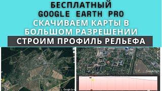 Выгрузка карт в большом разрешении и построение профиля в бесплатном Google Earth Pro