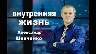 Внутренняя жизнь Александр Шевченко