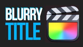 Blurry Title Text in Final Cut Pro | FCPX FIX