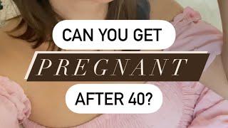 Can You Get PREGNANT after 40?