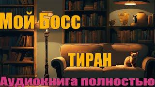 Мой Босс Тиран | Аудиокнига полностью