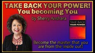 TAKE BACK YOUR POWER - You becoming You - BY SHERRY ANSHARA. Become the master that you are!