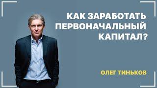 Как заработать первоначальный капитал? Олег Тиньков.