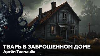 Артём Толмачёв — Тварь в заброшенном доме  аудиокнига, рассказ, ужасы, мистика, страшные истории