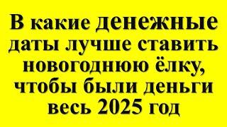 В какие денежные даты лучше ставить новогоднюю ёлку, чтобы были деньги весь 2025 год