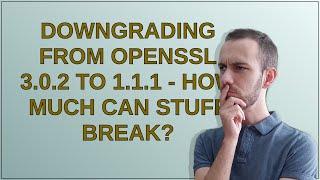 Downgrading from OpenSSL 3.0.2 to 1.1.1 - How much can stuff break?