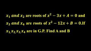 x1,x2 are roots of x^2-3x+A=0andx3 ,x4 are roots of x^2-12x+B=0.If x1, x2, x3,x4 are in GP Find A,B