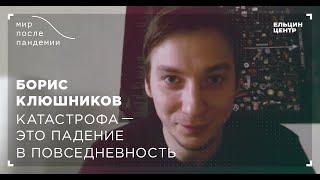 Мир после пандемии. Борис Клюшников. Катастрофа это падение в повседневность