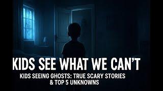 kids seeing ghosts: true scary stories & top 5 unknowns