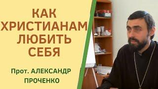 Как ЛЮБИТЬ СЕБЯ, не впадая в ГРЕХ ГОРДЫНИ.  Магистр богословия прот. Александр Проченко