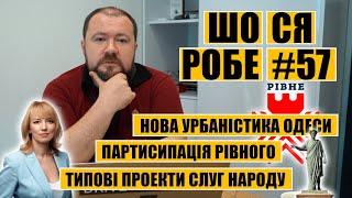  ШоСяРобе#57 | Нова урбаністика Одеси | Партисипація Рівного | Типові проекти Слуг Народу