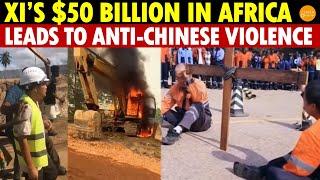 $50 Billion in Africa by XI Leads to Violence Against Chinese; Locals Show Intense Emotions