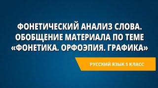 Фонетический анализ слова. Обобщение материала по теме «Фонетика. Орфоэпия. Графика»