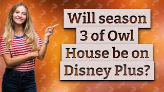 Will season 3 of Owl House be on Disney Plus?