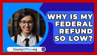 Why Is My Federal Refund So Low? - CountyOffice.org