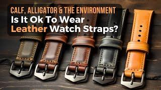 Is It Ok To Wear Leather Straps? – Calf, Alligator, the Environment & Some Insights